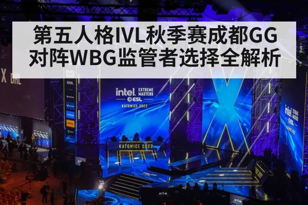 第五人格IVL秋季赛成都GG对阵WBG监管者选择全解析（Kaiyun sports）