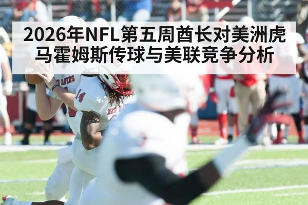 2026年NFL第五周酋长对美洲虎马霍姆斯传球与美联竞争分析（Kaiyun sports）